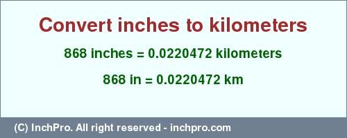 Result converting 868 inches to km = 0.0220472 kilometers