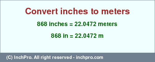 Result converting 868 inches to m = 22.0472 meters