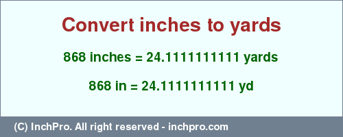 Result converting 868 inches to yd = 24.1111111111 yards