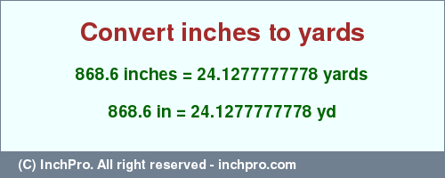 Result converting 868.6 inches to yd = 24.1277777778 yards