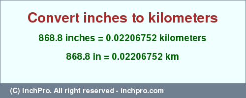 Result converting 868.8 inches to km = 0.02206752 kilometers