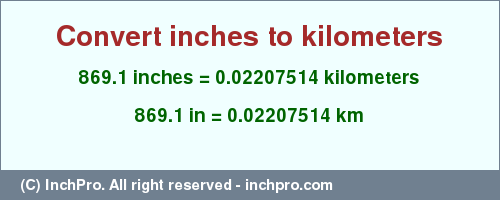 Result converting 869.1 inches to km = 0.02207514 kilometers