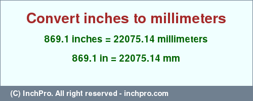 Result converting 869.1 inches to mm = 22075.14 millimeters