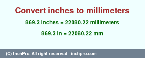 Result converting 869.3 inches to mm = 22080.22 millimeters