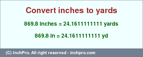 Result converting 869.8 inches to yd = 24.1611111111 yards