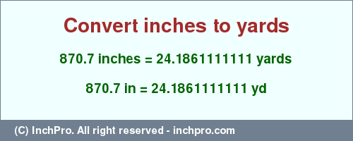 Result converting 870.7 inches to yd = 24.1861111111 yards