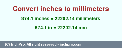 Result converting 874.1 inches to mm = 22202.14 millimeters