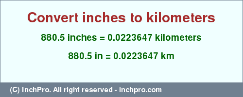 Result converting 880.5 inches to km = 0.0223647 kilometers