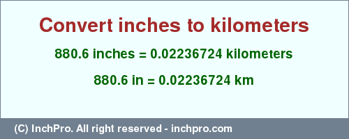 Result converting 880.6 inches to km = 0.02236724 kilometers