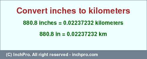 Result converting 880.8 inches to km = 0.02237232 kilometers