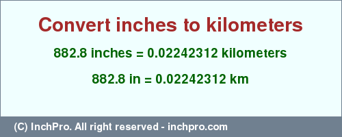 Result converting 882.8 inches to km = 0.02242312 kilometers