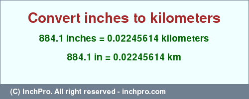 Result converting 884.1 inches to km = 0.02245614 kilometers