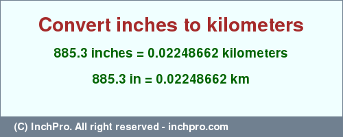 Result converting 885.3 inches to km = 0.02248662 kilometers