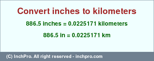 Result converting 886.5 inches to km = 0.0225171 kilometers