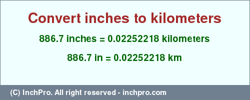 Result converting 886.7 inches to km = 0.02252218 kilometers