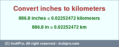 Result converting 886.8 inches to km = 0.02252472 kilometers