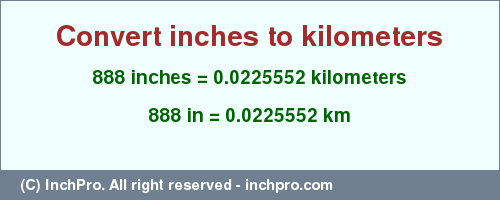 Result converting 888 inches to km = 0.0225552 kilometers