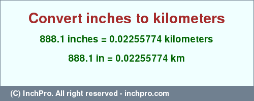 Result converting 888.1 inches to km = 0.02255774 kilometers