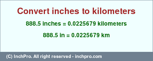 Result converting 888.5 inches to km = 0.0225679 kilometers