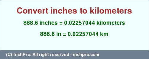 Result converting 888.6 inches to km = 0.02257044 kilometers