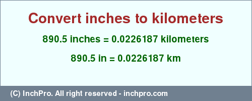 Result converting 890.5 inches to km = 0.0226187 kilometers