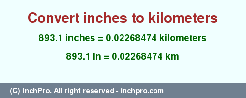 Result converting 893.1 inches to km = 0.02268474 kilometers