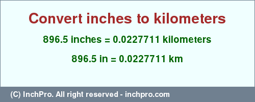 Result converting 896.5 inches to km = 0.0227711 kilometers