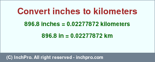 Result converting 896.8 inches to km = 0.02277872 kilometers