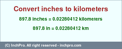 Result converting 897.8 inches to km = 0.02280412 kilometers