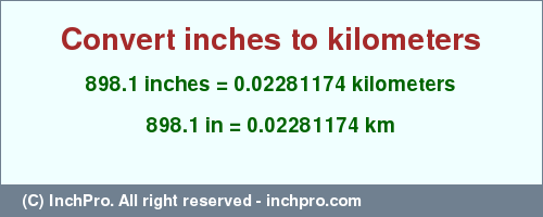 Result converting 898.1 inches to km = 0.02281174 kilometers