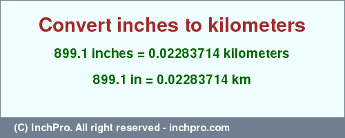 Result converting 899.1 inches to km = 0.02283714 kilometers