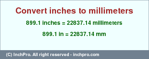 Result converting 899.1 inches to mm = 22837.14 millimeters