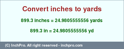 Result converting 899.3 inches to yd = 24.9805555556 yards