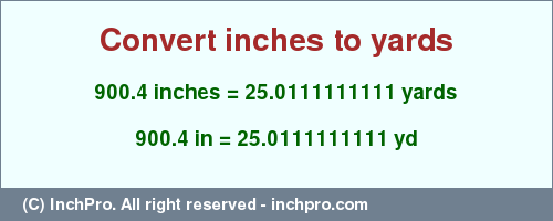 Result converting 900.4 inches to yd = 25.0111111111 yards