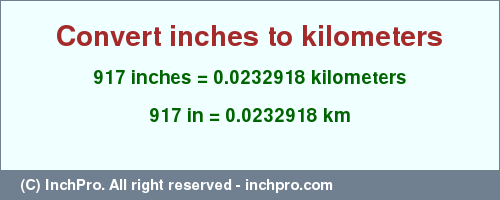 Result converting 917 inches to km = 0.0232918 kilometers