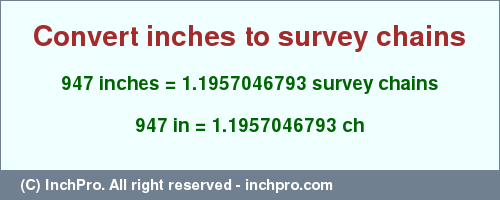 Result converting 947 inches to ch = 1.1957046793 survey chains