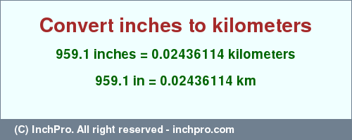Result converting 959.1 inches to km = 0.02436114 kilometers
