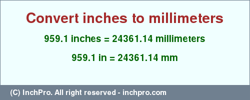 Result converting 959.1 inches to mm = 24361.14 millimeters