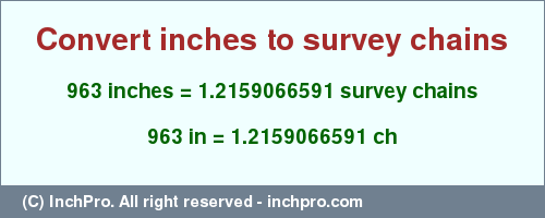 Result converting 963 inches to ch = 1.2159066591 survey chains