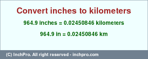 Result converting 964.9 inches to km = 0.02450846 kilometers