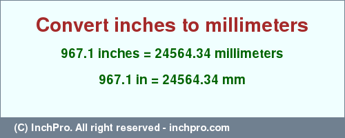 Result converting 967.1 inches to mm = 24564.34 millimeters