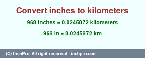 Result converting 968 inches to km = 0.0245872 kilometers