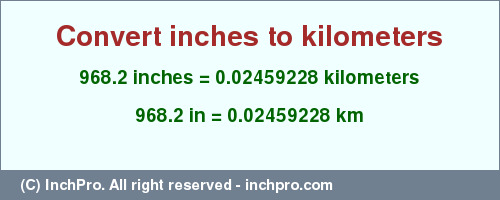 Result converting 968.2 inches to km = 0.02459228 kilometers