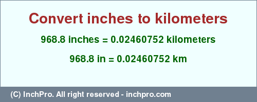Result converting 968.8 inches to km = 0.02460752 kilometers