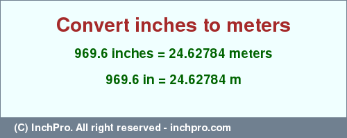 Result converting 969.6 inches to m = 24.62784 meters