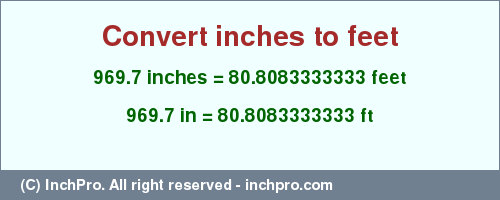 Result converting 969.7 inches to ft = 80.8083333333 feet