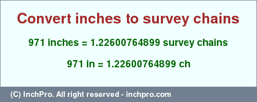 Result converting 971 inches to ch = 1.22600764899 survey chains