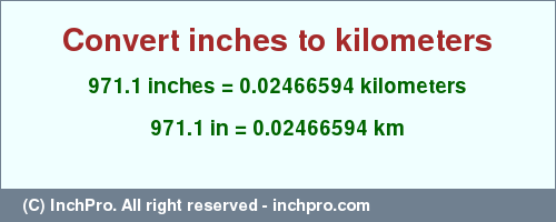 Result converting 971.1 inches to km = 0.02466594 kilometers