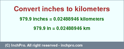 Result converting 979.9 inches to km = 0.02488946 kilometers