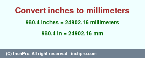 Result converting 980.4 inches to mm = 24902.16 millimeters